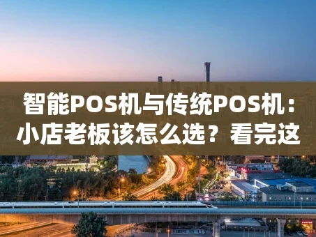 重庆智能POS机与传统POS机：小店老板该怎么选？看完这篇就懂了！