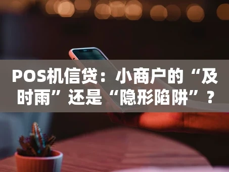重庆POS机信贷：小商户的“及时雨”还是“隐形陷阱”？