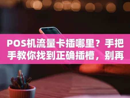 重庆POS机流量卡插哪里？手把手教你找到正确插槽，别再插错了！