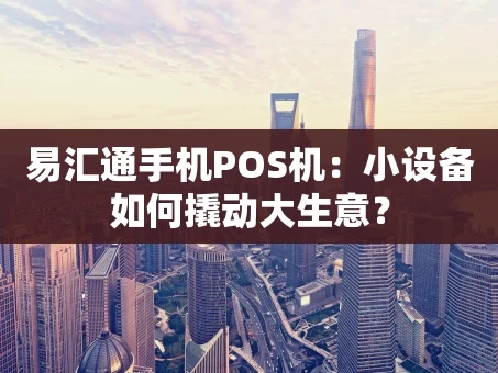 重庆易汇通手机POS机：小设备如何撬动大生意？