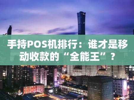 重庆手持POS机排行：谁才是移动收款的“全能王”？