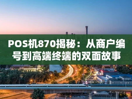 重庆POS机870揭秘：从商户编号到高端终端的双面故事