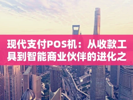 重庆现代支付POS机：从收款工具到智能商业伙伴的进化之路