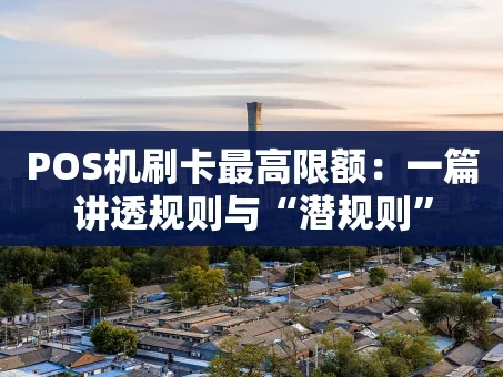 重庆POS机刷卡最高限额：一篇讲透规则与“潜规则”