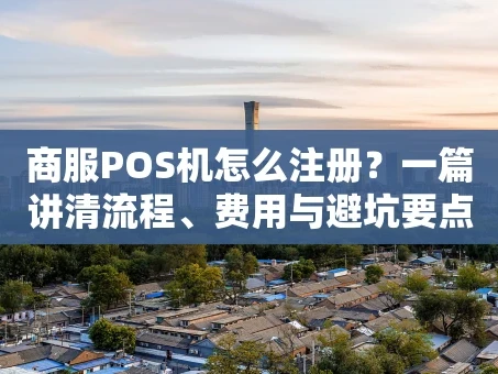 重庆商服POS机怎么注册？一篇讲清流程、费用与避坑要点