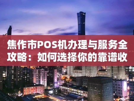 重庆焦作市POS机办理与服务全攻略：如何选择你的靠谱收款伙伴