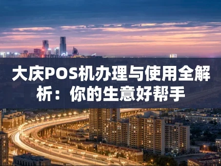 重庆大庆POS机办理与使用全解析：你的生意好帮手