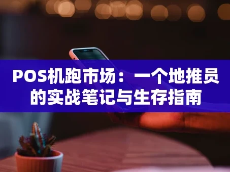 重庆POS机跑市场：一个地推员的实战笔记与生存指南