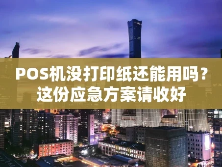 重庆POS机没打印纸还能用吗？这份应急方案请收好
