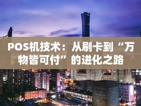 重庆POS机技术：从刷卡到“万物皆可付”的进化之路
