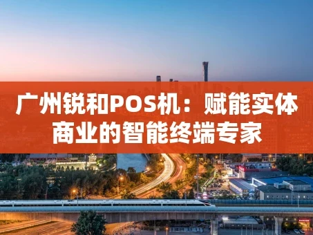 重庆广州锐和POS机：赋能实体商业的智能终端专家