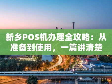 重庆新乡POS机办理全攻略：从准备到使用，一篇讲清楚