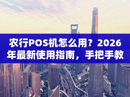重庆农行POS机怎么用？2026年最新使用指南，手把手教你搞定收款
