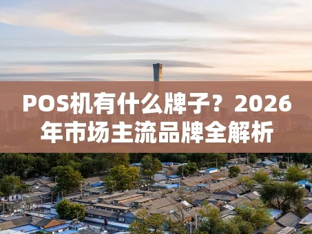 重庆POS机有什么牌子？2026年市场主流品牌全解析