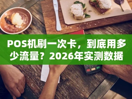 重庆POS机刷一次卡，到底用多少流量？2026年实测数据告诉你