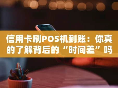 重庆信用卡刷POS机到账：你真的了解背后的“时间差”吗？