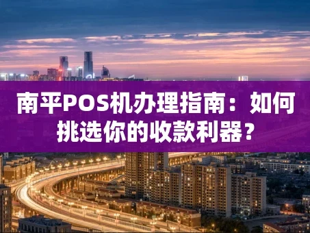 重庆南平POS机办理指南：如何挑选你的收款利器？