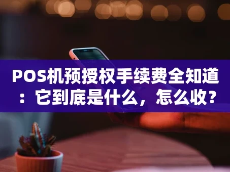 重庆POS机预授权手续费全知道：它到底是什么，怎么收？