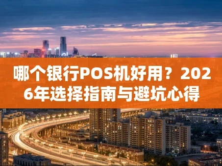 重庆哪个银行POS机好用？2026年选择指南与避坑心得