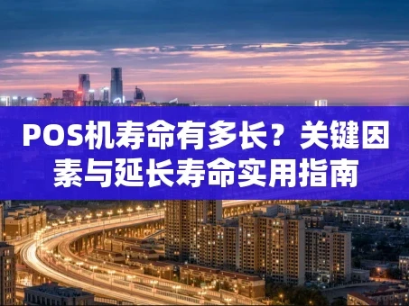 重庆POS机寿命有多长？关键因素与延长寿命实用指南