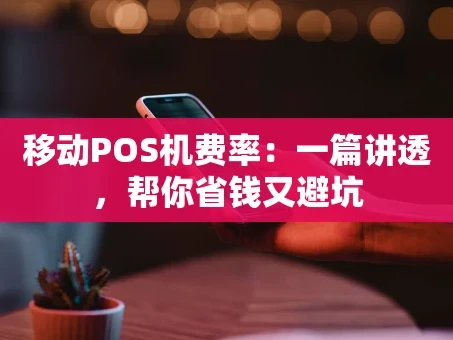 重庆移动POS机费率：一篇讲透，帮你省钱又避坑