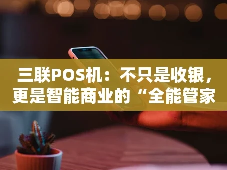 重庆三联POS机：不只是收银，更是智能商业的“全能管家”