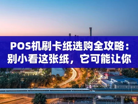 重庆POS机刷卡纸选购全攻略：别小看这张纸，它可能让你的生意更顺畅