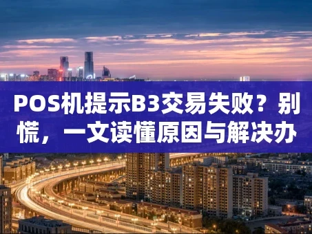 重庆POS机提示B3交易失败？别慌，一文读懂原因与解决办法