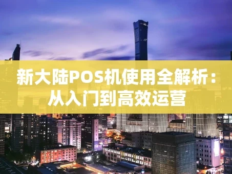 重庆新大陆POS机使用全解析：从入门到高效运营