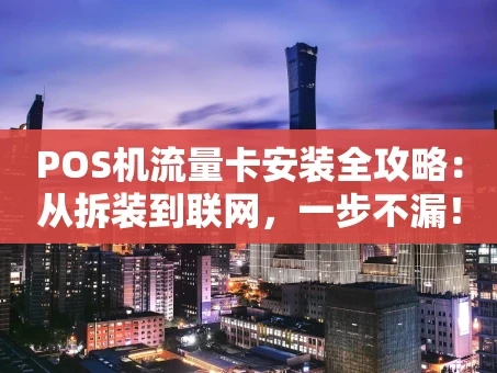重庆POS机流量卡安装全攻略：从拆装到联网，一步不漏！
