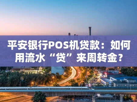 重庆平安银行POS机贷款：如何用流水“贷”来周转金？