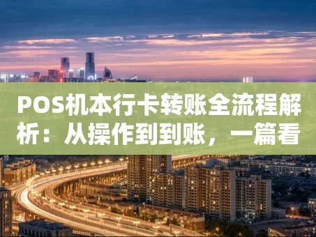 重庆POS机本行卡转账全流程解析：从操作到到账，一篇看懂