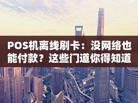 重庆POS机离线刷卡：没网络也能付款？这些门道你得知道！