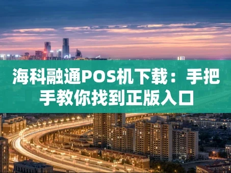 重庆海科融通POS机下载：手把手教你找到正版入口