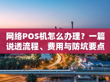 重庆网络POS机怎么办理？一篇说透流程、费用与防坑要点