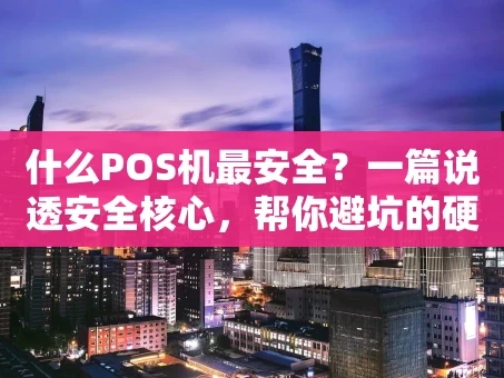 重庆什么POS机最安全？一篇说透安全核心，帮你避坑的硬核指南