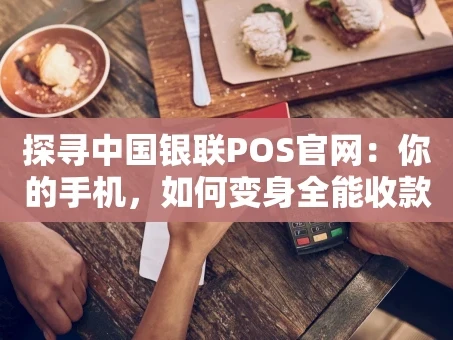 重庆探寻中国银联POS官网：你的手机，如何变身全能收款箱？