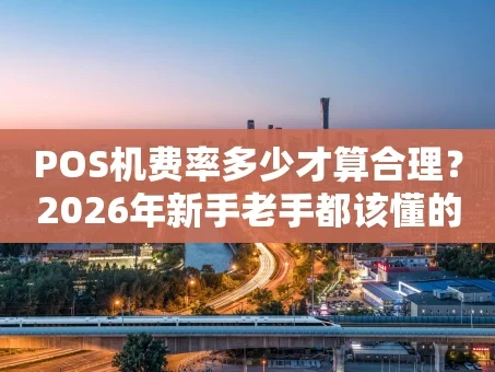 重庆POS机费率多少才算合理？2026年新手老手都该懂的费率门道
