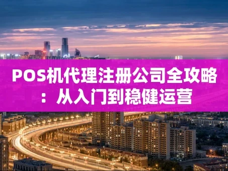 重庆POS机代理注册公司全攻略：从入门到稳健运营