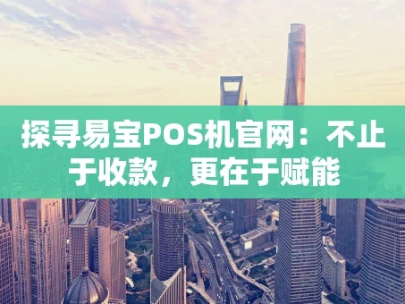重庆探寻易宝POS机官网：不止于收款，更在于赋能