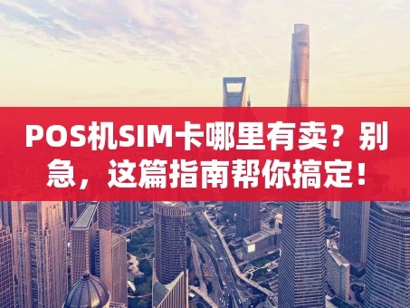 重庆POS机SIM卡哪里有卖？别急，这篇指南帮你搞定！