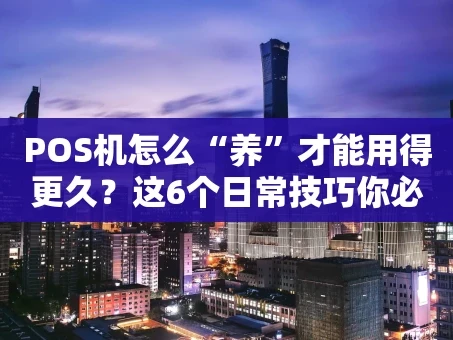 重庆POS机怎么“养”才能用得更久？这6个日常技巧你必须知道