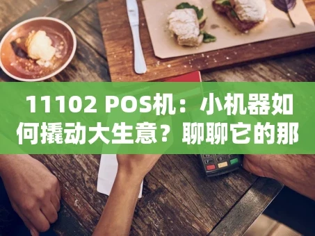 重庆11102 POS机：小机器如何撬动大生意？聊聊它的那些实用门道