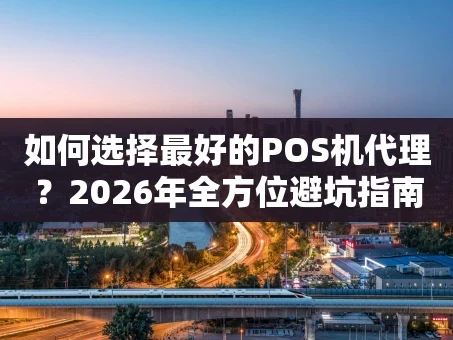 重庆如何选择最好的POS机代理？2026年全方位避坑指南