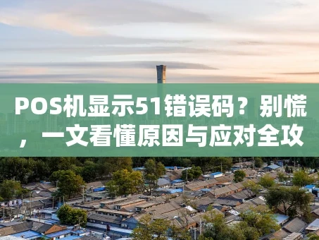 重庆POS机显示51错误码？别慌，一文看懂原因与应对全攻略