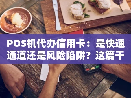 重庆POS机代办信用卡：是快速通道还是风险陷阱？这篇干货说透了！