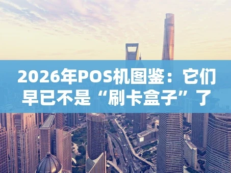 重庆2026年POS机图鉴：它们早已不是“刷卡盒子”了