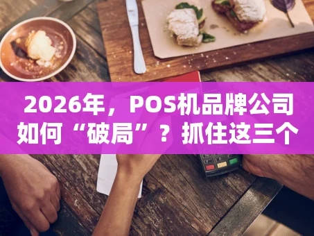 重庆2026年，POS机品牌公司如何“破局”？抓住这三个关键点