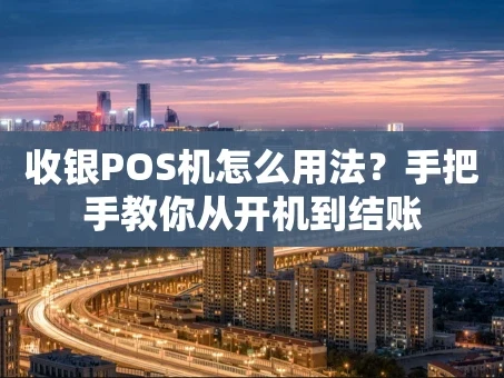 重庆收银POS机怎么用法？手把手教你从开机到结账