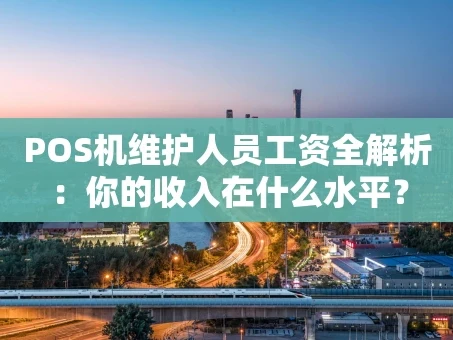重庆POS机维护人员工资全解析：你的收入在什么水平？
